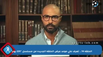 الحلقة 14.. تعرف على موعد عرض الحلقة الجديدة من مسلسل “220 يوم”
